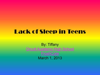 Lack of Sleep in Teens
            By: Tiffany
   Orcutt Academy High School
            FroshCore
          March 1, 2013
 