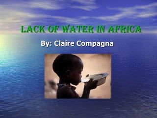 Lack of Water in Africa By: Claire Compagna 