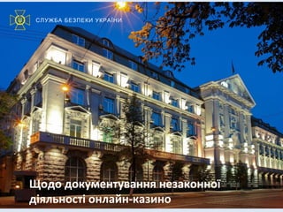 СЛУЖБА БЕЗПЕКИ УКРАЇНИ
Щодо документування незаконної
діяльності онлайн-казино
 