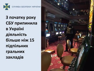 СЛУЖБА БЕЗПЕКИ УКРАЇНИ
З початку року
СБУ припинила
в Україні
діяльність
більше ніж 15
підпільних
гральних
закладів
 