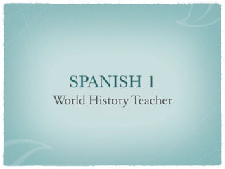SPANISH 1
World History Teacher
 