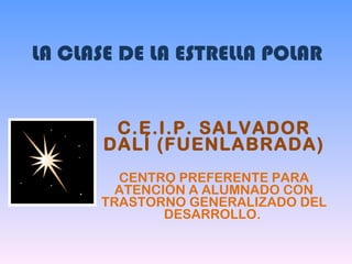 LA CLASE DE LA ESTRELLA POLAR C.E.I.P. SALVADOR DALÍ (FUENLABRADA) CENTRO PREFERENTE PARA ATENCIÓN A ALUMNADO CON TRASTORNO GENERALIZADO DEL DESARROLLO.  