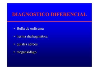 DIAGNOSTICO DIFERENCIAL
• Bulla de enfisema
• hernia diafragmática
• quistes aéreos
• megaesófago
 