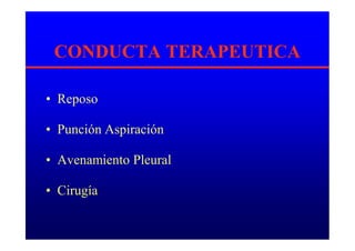 CONDUCTA TERAPEUTICA
• Reposo
• Punción Aspiración
• Avenamiento Pleural
• Cirugía
 