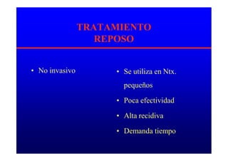TRATAMIENTO
REPOSO
• No invasivo • Se utiliza en Ntx.
pequeños
• Poca efectividad
• Alta recidiva
• Demanda tiempo
 