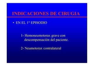 INDICACIONES DE CIRUGIA
• EN EL 1° EPISODIO
1- Hemoneumotorax grave con
descompensación del paciente.
2- Neumotorax contralateral
 