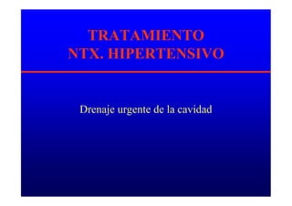 TRATAMIENTO
NTX. HIPERTENSIVO
Drenaje urgente de la cavidad
 