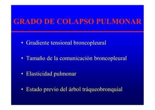 GRADO DE COLAPSO PULMONAR
• Gradiente tensional broncopleural
• Tamaño de la comunicación broncopleural
• Elasticidad pulmonar
• Estado previo del árbol tráqueobronquial
 