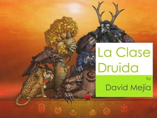 La Clase
Druida
          by

 David Mejía
 