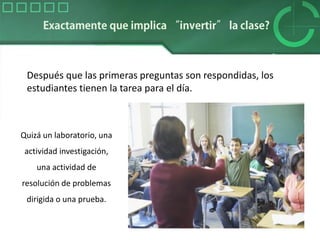 Después que las primeras preguntas son respondidas, los
estudiantes tienen la tarea para el día.
Quizá un laboratorio, una
actividad investigación,
una actividad de
resolución de problemas
dirigida o una prueba.
 