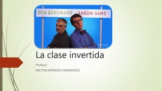 La clase invertida
Profesor:
HECTOR ESPINOZA HERNANDEZ
 