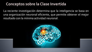 La reciente investigación determina que la inteligencia se basa en
una organización neuronal eficiente, que permite obtener el mejor
resultado con la mínima actividad neuronal.
 