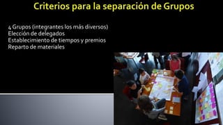 4 Grupos (integrantes los más diversos)
Elección de delegados
Establecimiento de tiempos y premios
Reparto de materiales
 