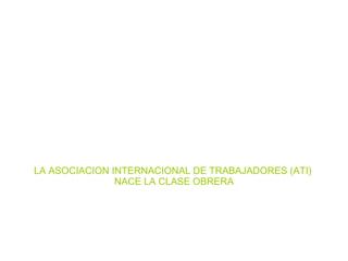 LA ASOCIACION INTERNACIONAL DE TRABAJADORES (ATI)  NACE LA CLASE OBRERA 