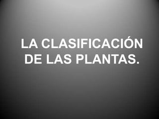 LA CLASIFICACIÓN
DE LAS PLANTAS.
 