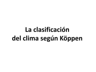 La clasificación
del clima según Köppen
 