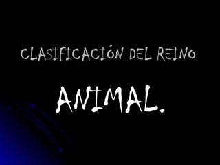 CLASIFICACIÓN DEL REINO

    ANIMAL.
 