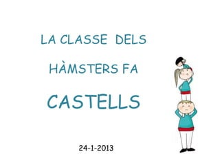 LA CLASSE DELS
HÀMSTERS FA
CASTELLS
24-1-2013
 