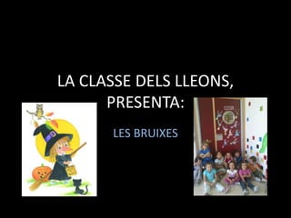 LA CLASSE DELS LLEONS,
      PRESENTA:
      LES BRUIXES
 