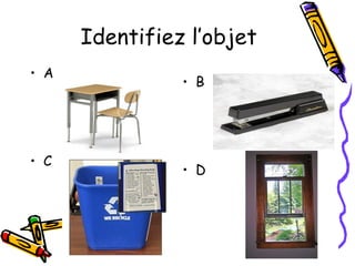 Identifiez l’objet
• A
• B
• C
• D