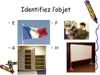 Identifiez l’objet
• E • F
• G • H