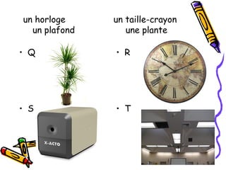 un horloge un taille-crayon
un plafond une plante
• Q • R
• S • T