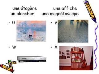 une étagère une affiche
un plancher une magnétoscope
• U • V
• W • X