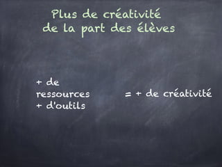 Plus de créativité
de la part des élèves
+ de ressources
+ d'outils
= + de créativité
 
