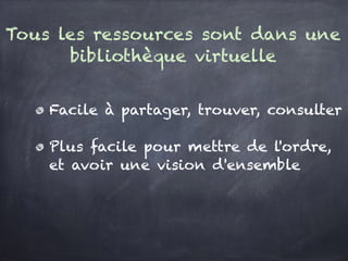 les ressources sont dans une bibliothèque virt
Facile à partager, trouver, consulter
Plus facile pour mettre de l'ordre, et avoir une
vision d'ensemble
 