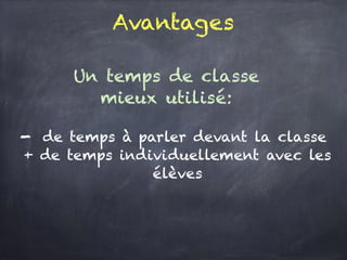 Avantages
Un temps de classe
mieux utilisé:
- de temps à parler devant la classe
+ de temps individuellement avec les élèves
 