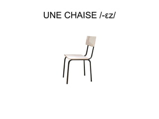 UNE CHAISE /-εz/

 