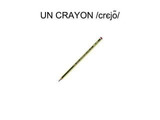 UN CRAYON /crєjõ/

 