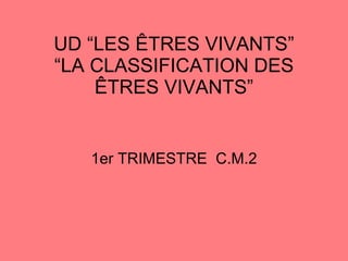 UD “LES ÊTRES VIVANTS” “LA CLASSIFICATION DES ÊTRES VIVANTS” 1er TRIMESTRE  C.M.2 