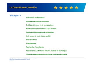 La Classification Hôtelière
Pourquoi ?
Instrument d’information
Normes et standards minimum
Outil de référence et de comparaison
Renforcement de confiance chez le client
Outil de communication et promotion
© 2012 KPMG, a Mauritius partnership and a member firm of the KPMG network of independent member firms
affiliated with KPMG International Cooperative ("KPMG International"), a Swiss entity.
All rights reserved.
1
Outil de communication et promotion
Instrument de contrôle de qualité
Best practices
Transparence
Recherche d’excellence
Protection du patrimoine naturel, culturel et touristique
Outil de développement touristique durable et équitable
 