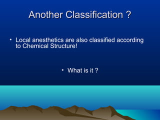 Another Classification ?Another Classification ?
• Local anesthetics are also classified according
to Chemical Structure!
• What is it ?
 