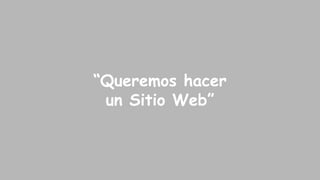 “Queremos hacer
un Sitio Web”

 