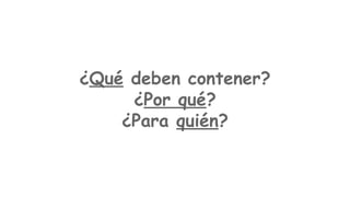 ¿Qué deben contener?
¿Por qué?
¿Para quién?

 
