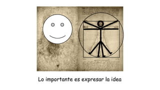 Lo importante es expresar la idea

 
