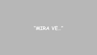“MIRA VE…”

 