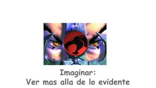 Imaginar:
Ver mas alla de lo evidente

 