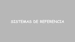 SISTEMAS DE REFERENCIA

 