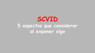 SCVID
5 aspectos que considerar
al exponer algo

 