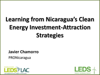 Learning from Nicaragua’s Clean Energy Investment-Attraction Strategies 
Javier Chamorro PRONicaragua  