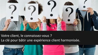 Votre client, le connaissez-vous ?
La clé pour bâtir une expérience client harmonisée.
 