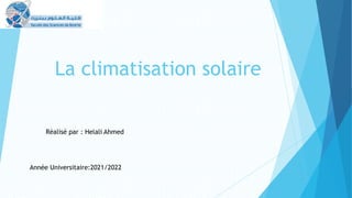 La climatisation solaire
Réalisé par : Helali Ahmed
Année Universitaire:2021/2022
 