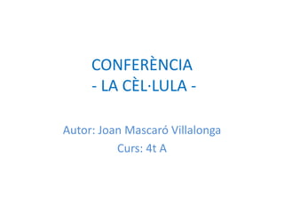 CONFERÈNCIA
     - LA CÈL·LULA -

Autor: Joan Mascaró Villalonga
          Curs: 4t A
 