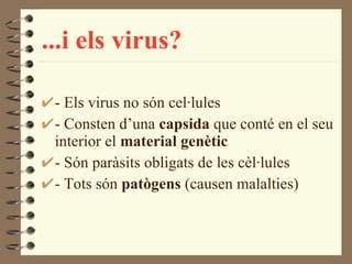 ...i els virus? - Els virus no són cel·lules - Consten d’una  capsida  que conté en el seu interior el  material genètic - Són paràsits obligats de les cèl·lules - Tots són  patògens  (causen malalties) 