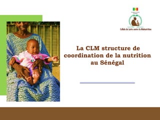 La CLM structure de
coordination de la nutrition
au Sénégal
 
