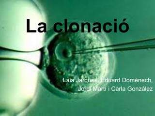 La clonació

   Laia Jarques, Eduard Domènech,
         Jordi Martí i Carla González
 