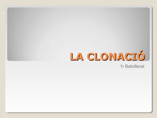 LA CLONACIÓLA CLONACIÓ
1r Batxillerat
 